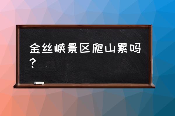 咸阳到商洛金丝峡多少公里 金丝峡景区爬山累吗？