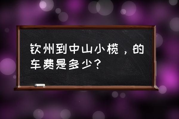 来宾至中山小榄火车票多少钱 钦州到中山小榄，的车费是多少？