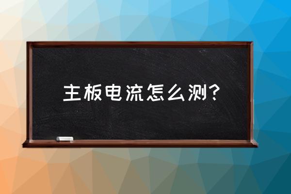 如何获取台式电脑主机的工作电流 主板电流怎么测？