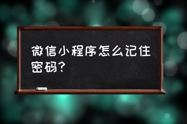 微信小程序怎么加密码输入框 微信小程序怎么记住密码？