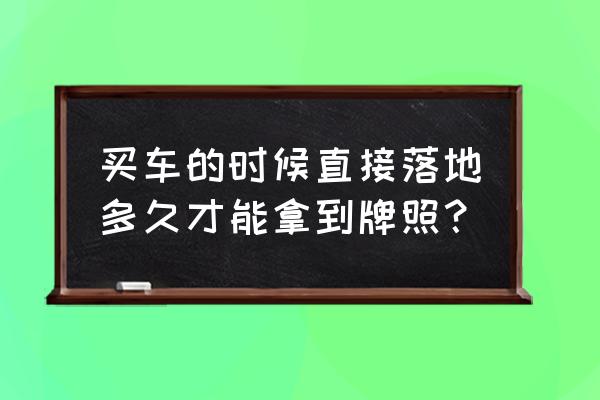 合肥买车多久能上牌 买车的时候直接落地多久才能拿到牌照？