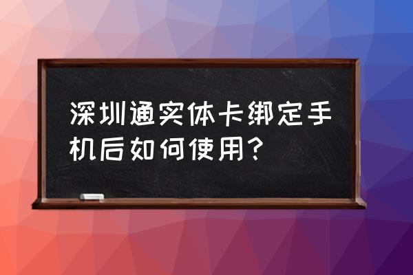 深圳通卡小程序如何放入卡包 深圳通实体卡绑定手机后如何使用？