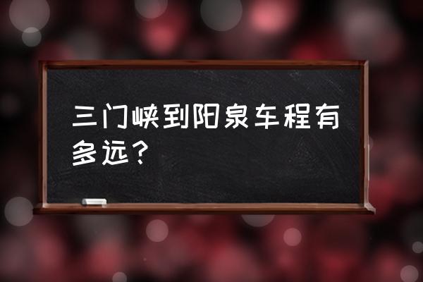 山西阳泉离郑州多少公里 三门峡到阳泉车程有多远？