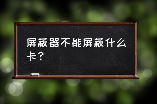 为什么屏蔽仪不屏蔽电信卡段 屏蔽器不能屏蔽什么卡？