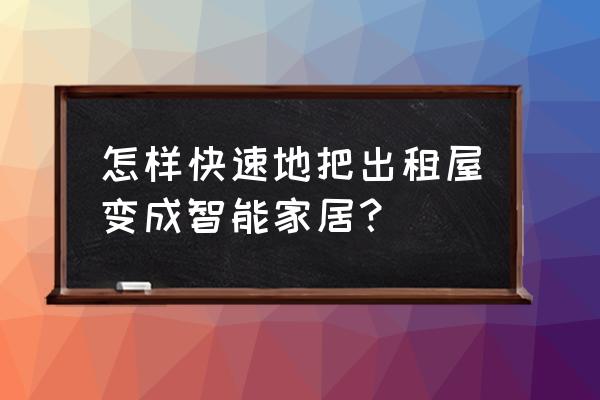 普通家居如何升级为智能家居 怎样快速地把出租屋变成智能家居？