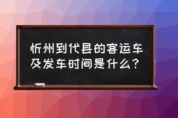 忻州到代县低速多长时间 忻州到代县的客运车及发车时间是什么？