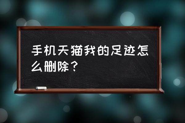 手机天猫如何删掉我的足迹 手机天猫我的足迹怎么删除？