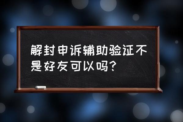 非好友可以帮忙解封微信吗 解封申诉辅助验证不是好友可以吗？