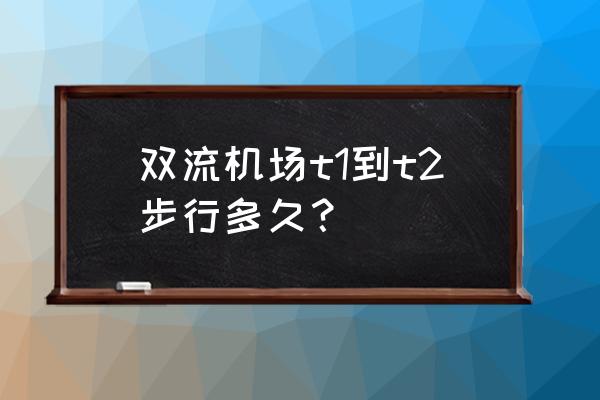 成都双流机场t1怎么去t2 双流机场t1到t2步行多久？