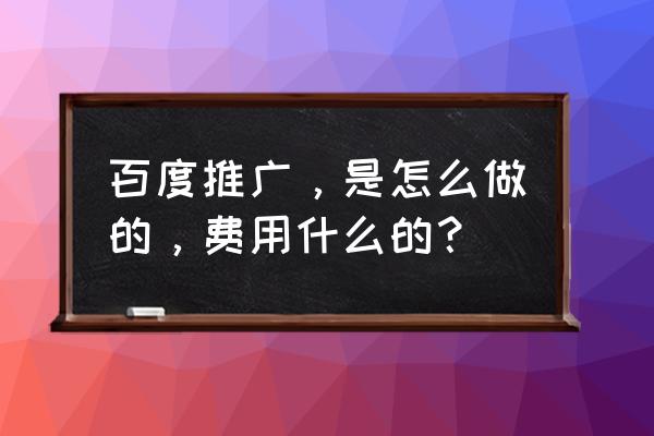 百度推广怎么修改日预算金额 百度推广，是怎么做的，费用什么的？