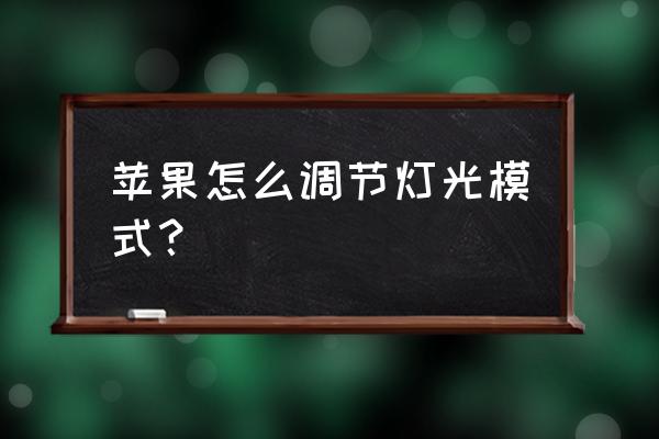 苹果手机背光怎么调节 苹果怎么调节灯光模式？