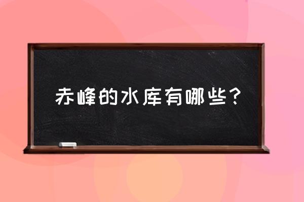 赤峰打虎石水库有什么 赤峰的水库有哪些？