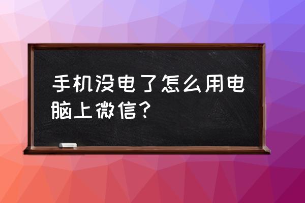 手机没电了没法扫码上微信怎么上 手机没电了怎么用电脑上微信？