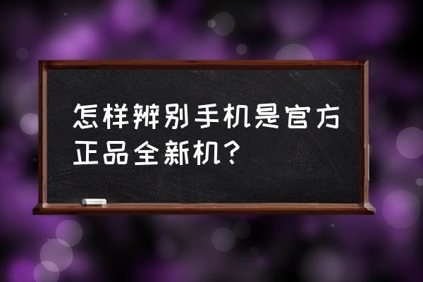 怎么查询新手机设备工信部备案 怎样辨别手机是官方正品全新机？