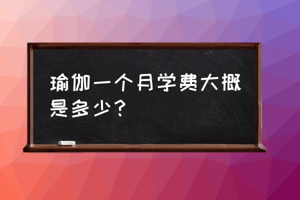 淮南瑜伽培训班一个月多少钱 瑜伽一个月学费大概是多少？