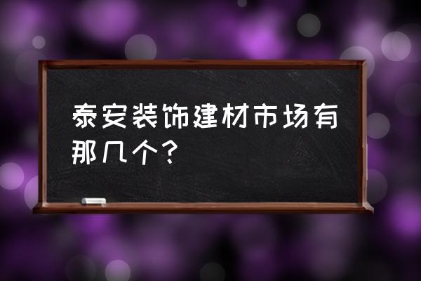 泰安七里精品城怎么样 泰安装饰建材市场有那几个？