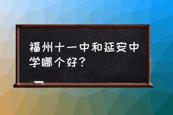 延安中学小学部怎么样 福州十一中和延安中学哪个好？