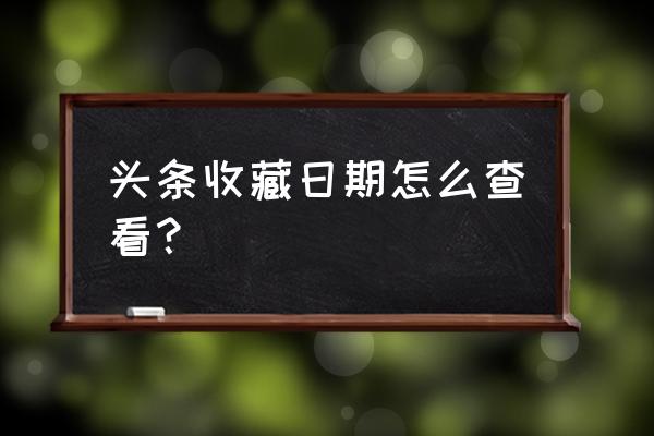 今日头条收藏在手机哪里 头条收藏日期怎么查看？