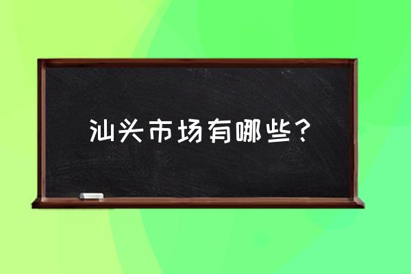 汕头国际商业大厦公交站叫什么 汕头市场有哪些？