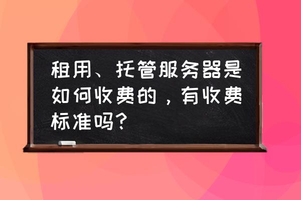 深圳主机托管哪家好 租用、托管服务器是如何收费的，有收费标准吗？