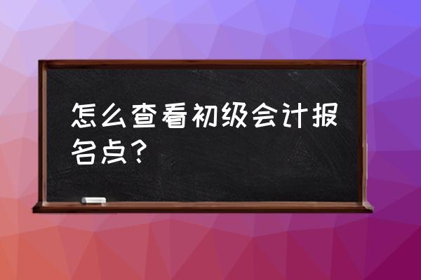 海口会计报名点在哪里 怎么查看初级会计报名点？