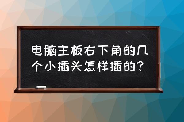 电脑内的五个小插头怎么插 电脑主板右下角的几个小插头怎样插的？