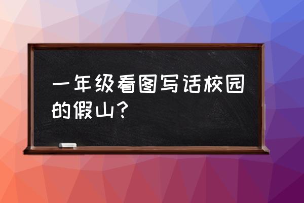 描写假山的校园一角怎么写 一年级看图写话校园的假山？