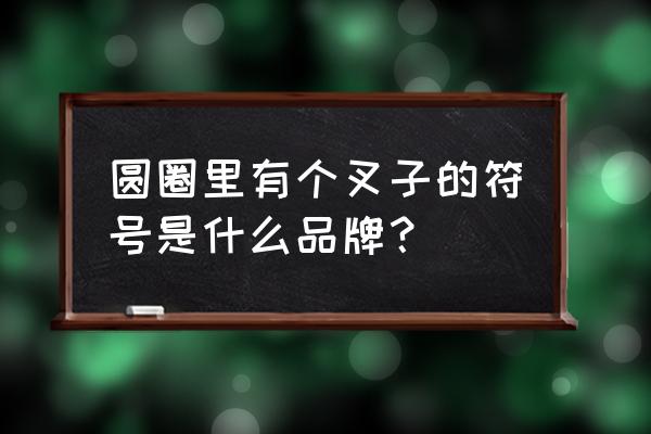 一个圆一个叉子是什么牌子 圆圈里有个叉子的符号是什么品牌？