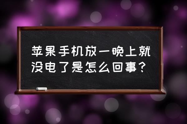 苹果手机放没电了怎么回事啊 苹果手机放一晚上就没电了是怎么回事？