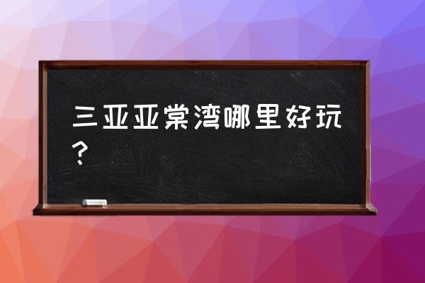 三亚海棠湾哪里好玩 三亚亚棠湾哪里好玩？