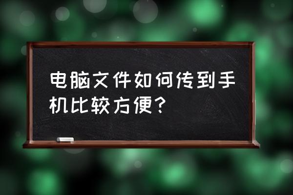 如何把电脑东西导入到手机上 电脑文件如何传到手机比较方便？