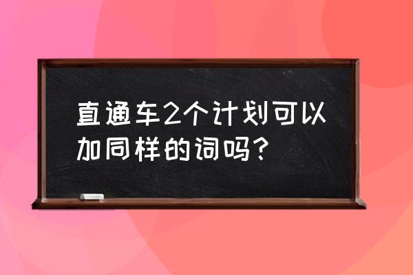 直通车是按出价排名的吗 直通车2个计划可以加同样的词吗？