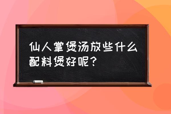 孕妇能不能吃仙人掌 仙人掌煲汤放些什么配料煲好呢？