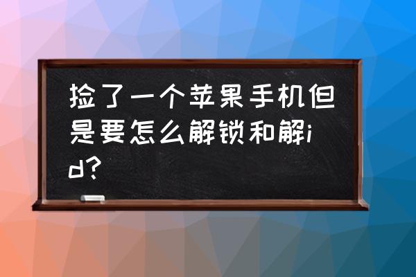 捡来的苹果手机id解锁怎么破 捡了一个苹果手机但是要怎么解锁和解id？