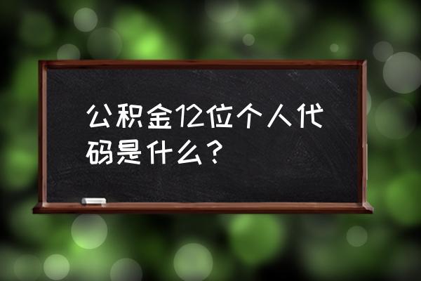 吉安公积金个人代码是什么 公积金12位个人代码是什么？