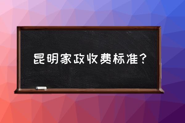 昆明保洁服务多少钱一个月 昆明家政收费标准？