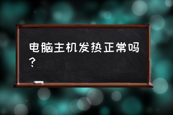 电脑主机高性能机箱温度高吗 电脑主机发热正常吗？