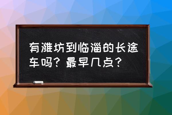 潍坊怎么坐车到临淄 有潍坊到临淄的长途车吗？最早几点？