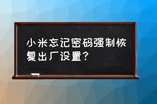 忘记小米密码如何格式化手机 小米忘记密码强制恢复出厂设置？