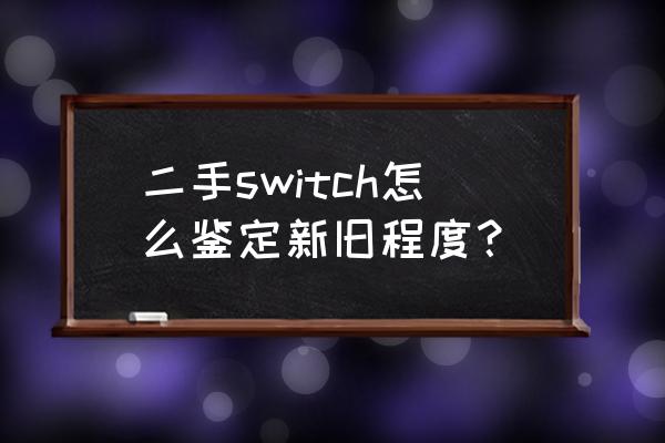 如何辨别主机新旧程度 二手switch怎么鉴定新旧程度？