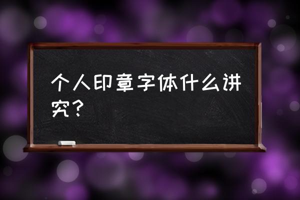 私章用什么字体 个人印章字体什么讲究？