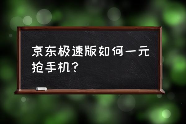 京东一元秒杀怎么抢购 京东极速版如何一元抢手机？