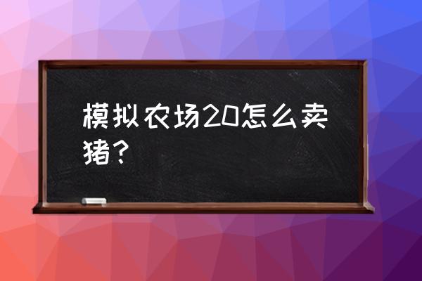 养猪场游戏的猪怎么卖 模拟农场20怎么卖猪？