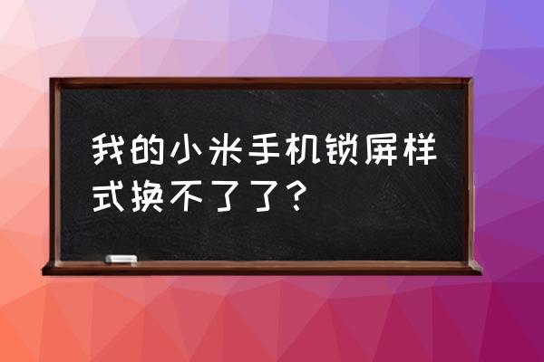 小米手机密码锁样式怎么设置 我的小米手机锁屏样式换不了了？