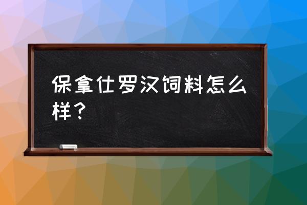 罗汉鱼饲料用哪个牌子 保拿仕罗汉饲料怎么样？