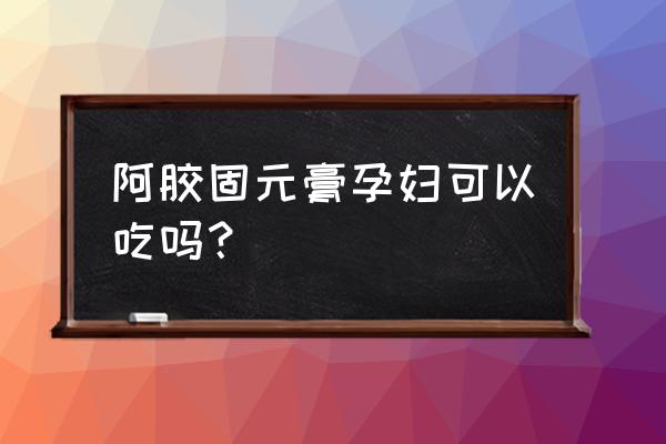 固原阿胶糕孕妇能吃吗 阿胶固元膏孕妇可以吃吗？