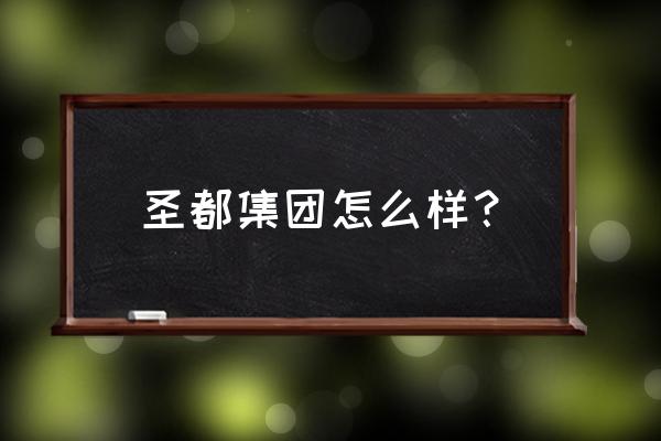 湖州圣都招项目经理吗 圣都集团怎么样？