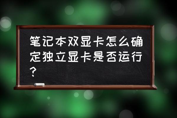 如何看笔记本独显工作 笔记本双显卡怎么确定独立显卡是否运行？