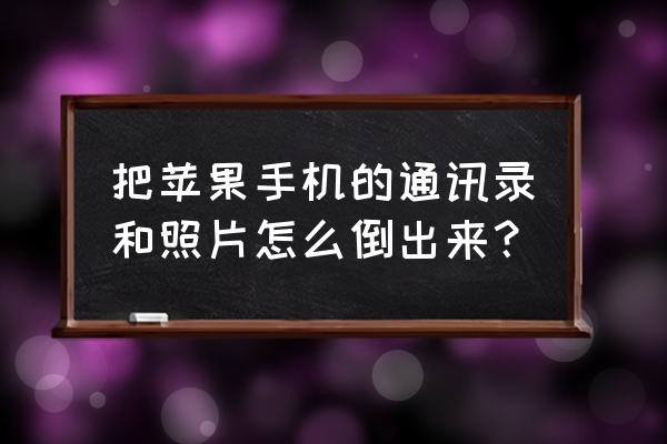 苹果手机屏幕备份通讯录导出来吗 把苹果手机的通讯录和照片怎么倒出来？