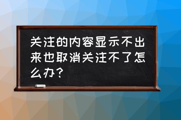 怎么修改知乎关注话题 关注的内容显示不出来也取消关注不了怎么办？